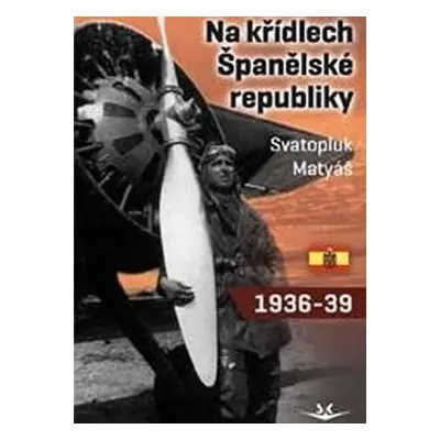 Na křídlech Španělské republiky 1936-1939 - Svatopluk Matyáš