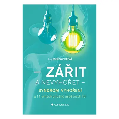 Zářit a nevyhořet - Syndrom vyhoření a 11 silných příběhů úspěšných lidí - Iva Moravcová