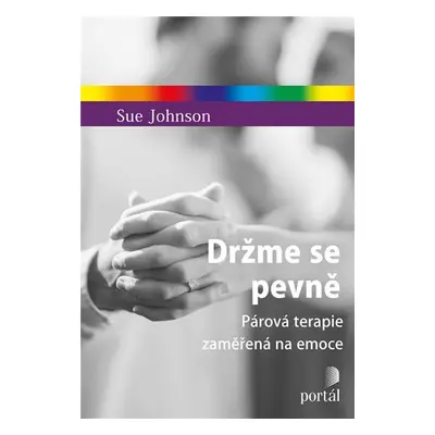 Držme se pevně - Párová terapie zaměřená na emoce - Sue Johnson