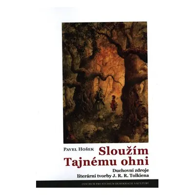 Sloužím Tajnému ohni - Duchovní zdroje literární tvorby J. R. R. Tolkiena, 2. vydání - Pavel Ho