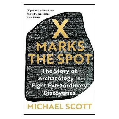 X Marks the Spot: The Story of Archaeology in Eight Extraordinary Discoveries - Michael Scott