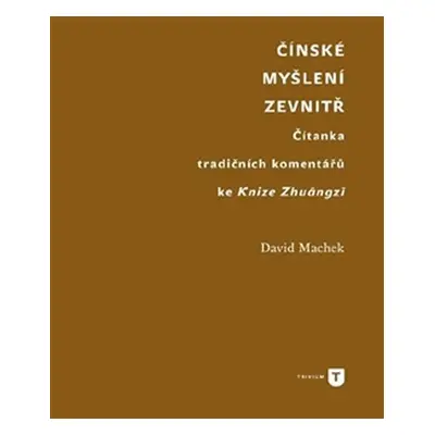 Čínské myšlení zevnitř - Čítanka tradičních komentářů ke Knize Zhuangzi - David Machek