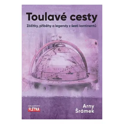 Toulavé cesty - Zážitky, příběhy a legendy z šesti kontinentů - Arny Šrámek