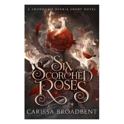 Six Scorched Roses (Crowns of Nyaxia) - Carissa Broadbent