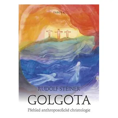 Golgota - Přehled anthroposofické christologie - Rudolf Steiner