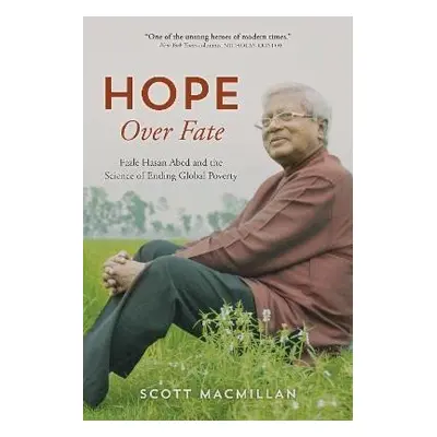 Hope Over Fate : Fazle Hasan Abed and the Science of Ending Global Poverty - Scott MacMillan