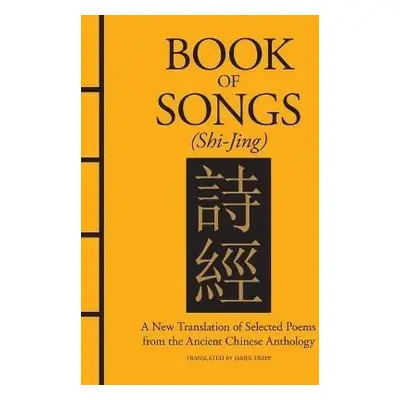 Book of Songs (Shi-Jing): A New Translation of Selected Poems from the Ancient Chinese Anthology