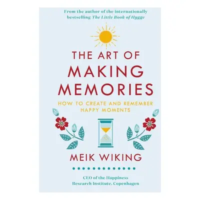 The Art of Making Memories : How to Create and Remember Happy Moments - Meik Wiking