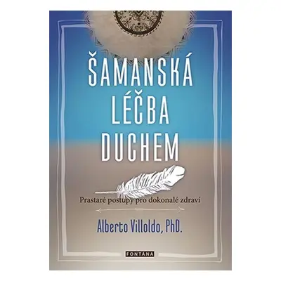 Šamanská léčba duchem - Prastaré postupy pro dokonalé zdraví - Alberto Villoldo