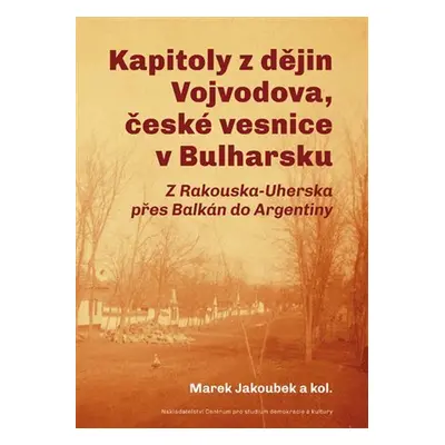 Kapitoly z dějin Vojvodova, české vesnice v Bulharsku - Z Rakouska-Uherska přes Balkán do Argent