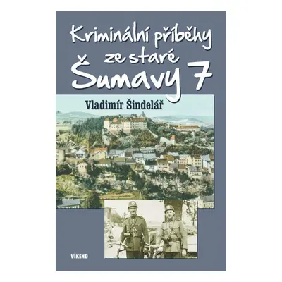 Kriminální příběhy ze staré Šumavy 7 - Vladimír Šindelář