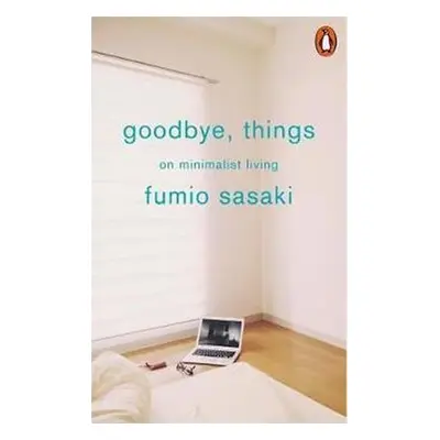 Goodbye, Things : On Minimalist Living - Fumio Sasaki