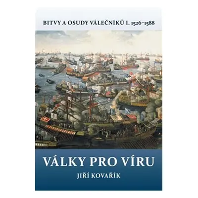 Války pro víru - Bitvy a osudy válečníků I. 1526-1588 - Jiří Kovařík