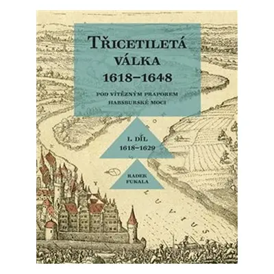 Třicetiletá válka I. díl 1618-1648 - Pod vítězným praporem habsburské moci - Radek Fukala