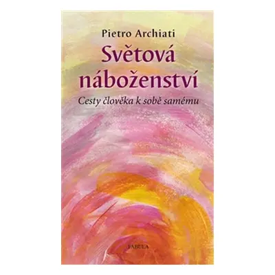 Světová náboženství - Cesty člověka k sobě samému - Pietro Archiati