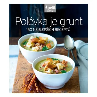 Polévka je grunt - 150 nejlepších receptů (Edice Apetit)