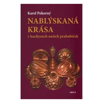 Nablýskaná krása v kuchyních našich prababiček - Karel Pokorný