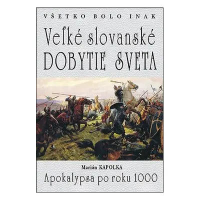 Všetko bolo inak Veľké slovanské dobytie sveta - Marián Kapolka