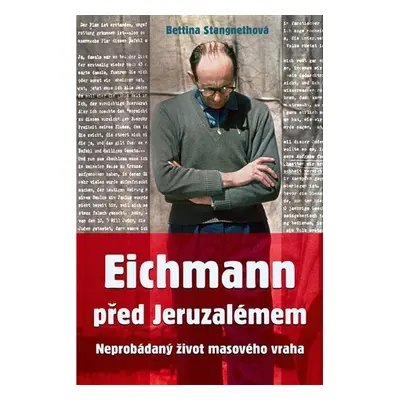 Eichmann před Jeruzalémem - Neprobádaný život masového vraha - Bettina Stangneth