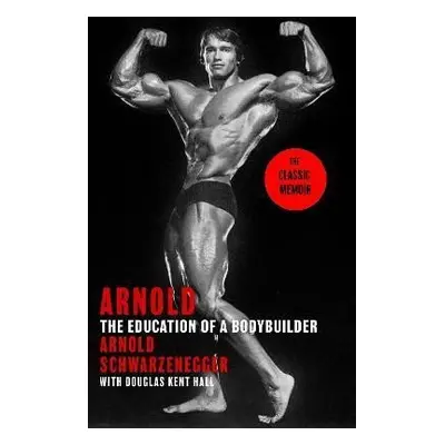 Arnold: The Education Of A Bodybuilder - Arnold Schwarzenegger