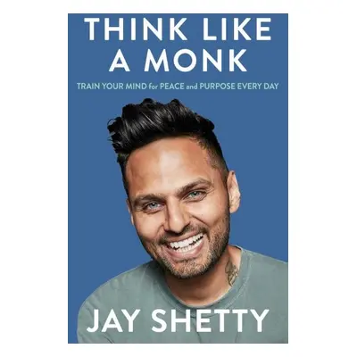 Think Like a Monk : Train Your Mind for Peace and Purpose Every Day - Jay Shetty