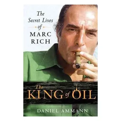 The King of Oil : The Secret Lives of Marc Rich - Daniel Ammann