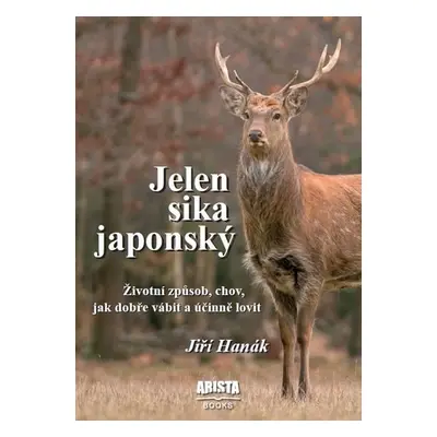 Jelen sika japonský - Životní způsob, chov, jak dobře vábit a účinně lovit - Jiří Hanák