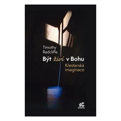 Být živí v Bohu - Křesťanská imaginace - Timothy Radcliffe