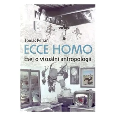 Ecce homo - Esej o vizuální antropologii - Tomáš Petráň