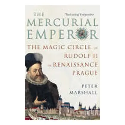 The Mercurial Emperor : The Magic Circle of Rudolf II in Renaissance Prague