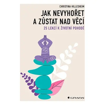 Jak nevyhořet a zůstat nad věcí - 25 lekcí k životní pohodě - Christina Hillesheim