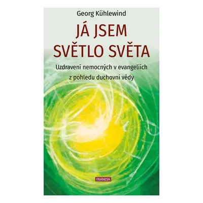 Já jsem světlo světa - Uzdravení nemocných v evangeliích z pohledu duchovní vědy - Georg Kühlewi