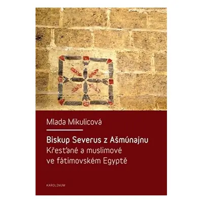 Biskup Severus z Ašmúnajnu - Křesťané a muslimové ve fátimovském Egyptě - Christopher Bamford