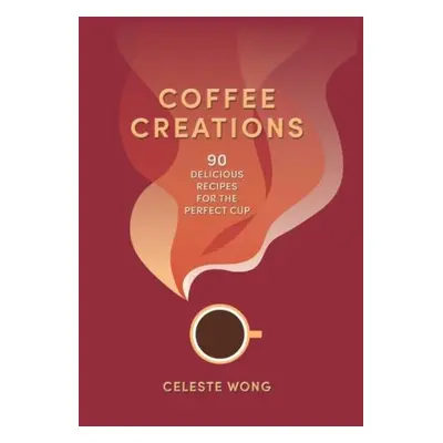 Coffee Creations: 90 delicious recipes for the perfect cup - Celeste Wong