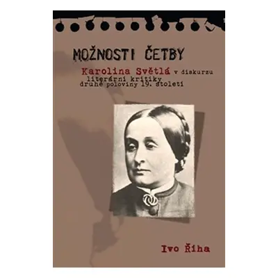 Možnosti četby - Karolina Světlá v diskurzu literární kritiky druhé poloviny 19. století - Ivo Ř