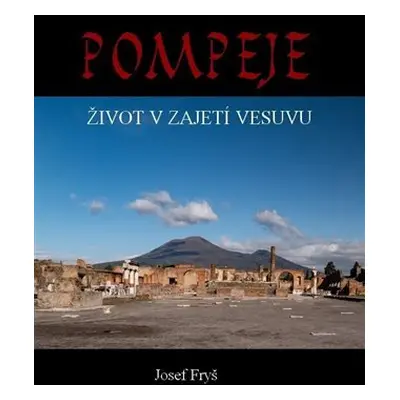 Pompeje - Život v zajetí Vesuvu - Josef Fryš