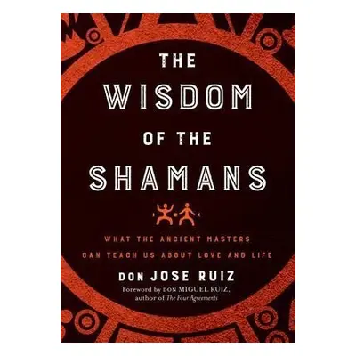 The Wisdom of the Shamans : What the Ancient Masters Can Teach Us About Love and Life - Don Migu