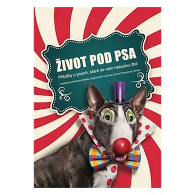 Život pod psa - Příběhy o psech, které se vám nebudou líbit - Kolektiv