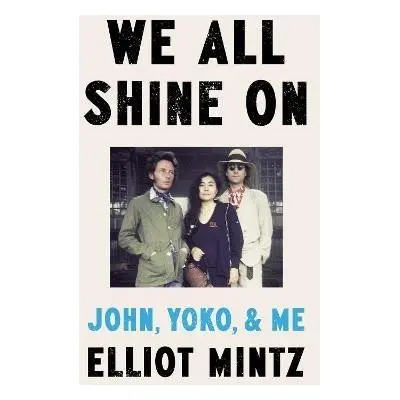 We All Shine On: John, Yoko, and Me - Elliot Mintz