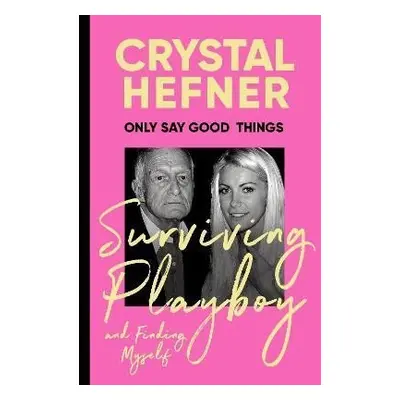 Only Say Good Things: Surviving Playboy and finding myself - Crystal Hefner