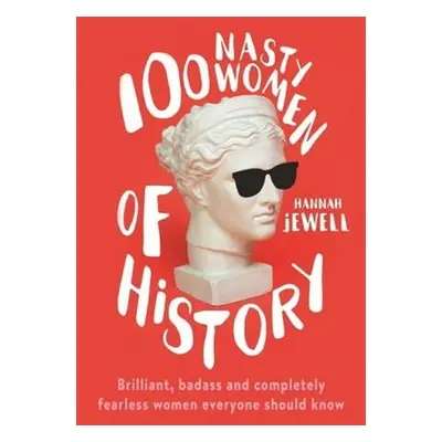 100 Nasty Women of History : Brilliant, badass and completely fearless women everyone should kno