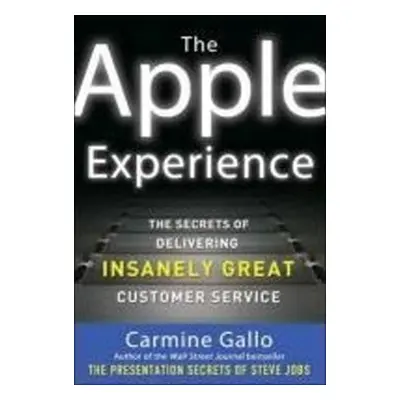 The Apple Experience: The Secrets of Delivering Insanely Great Customer Service - Carmine Gallo