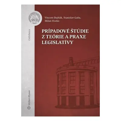 Prípadové štúdie z teórie a praxe legislatívy - Stanislav Gaňa; Milan Hodás; Vincent Bujňák