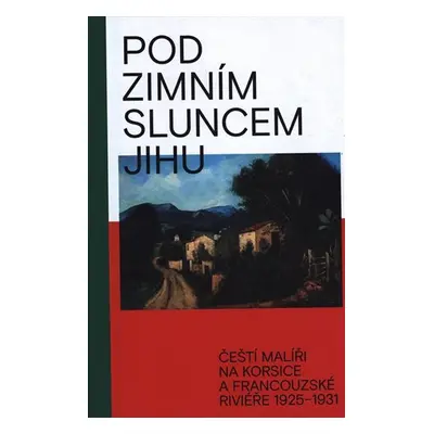 Pod zimním sluncem jihu - Čeští malíří na Korsice a Francouzské Riviéře 1925-1931 - Marcel Fišer