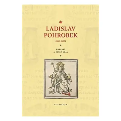 Ladislav Pohrobek (1440–1457) - Uherský a český král - David Papajík