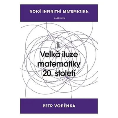 Nová infinitní matematika: I. Velká iluze matematiky 20. století - Petr Vopěnka