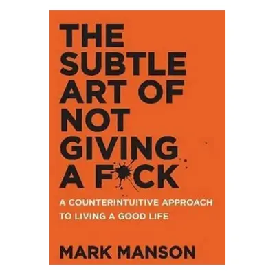 The Subtle Art of Not Giving a F*ck : A Counterintuitive Approach to Living a Good Life - Mark M