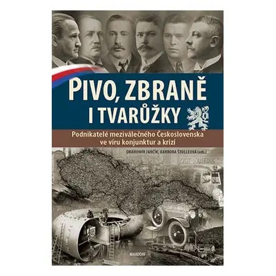 Pivo, zbraně i tvarůžky - Podnikatelé meziválečného Československa ve víru konjunktur a krizí - 