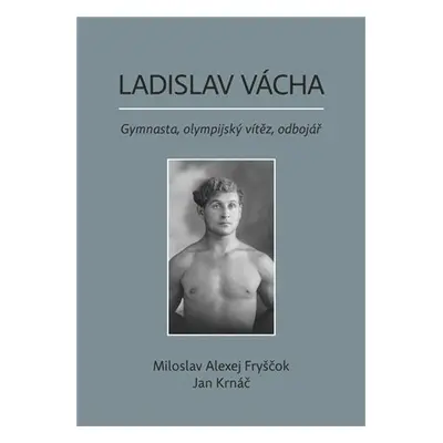 Ladislav Vácha- Gymnasta, olympijský vítěz, odbojář - Miloslav Alexej Fryščok