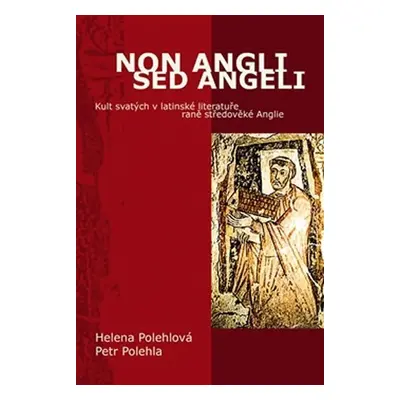 Non Angli sed Angeli - Kult svatých v latinské literatuře raně středověké Anglie - Petr Polehla